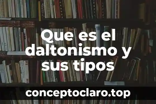 Que es el daltonismo y sus tipos