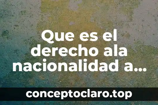 Qué es nacionalidad en México 5 Que es el derecho ala nacionalidad a tener una familia