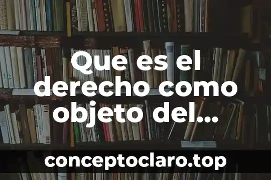 Que es el derecho como objeto del conocimiento