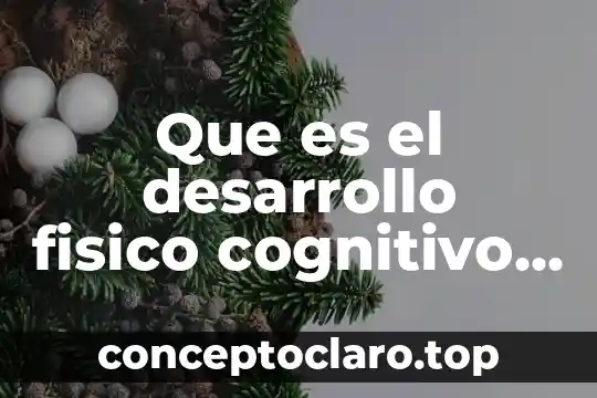 Desarrollo que es de un trabajo 8 Que es el desarrollo fisico cognitivo del niño