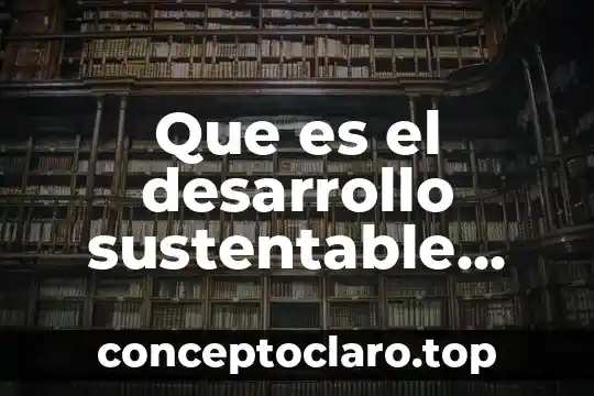 Que es el desarrollo sustentable ecologico