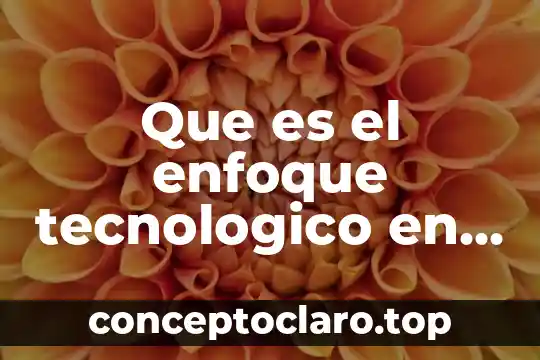 Que es el enfoque tecnologico en la educacion