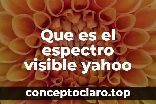 Qué es el espectro visible significado 6 Que es el espectro visible yahoo