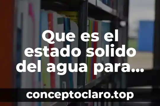 Que es la agua neutra 5 Que es el estado solido del agua para niños
