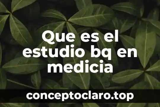 Que es el estudio bq en medicia