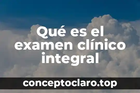 Qué es el examen clínico integral