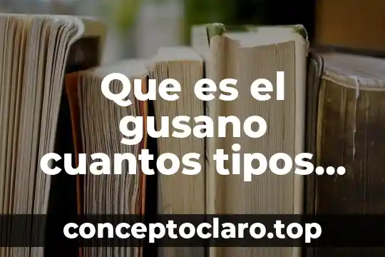 Que es el gusano cuantos tipos hay