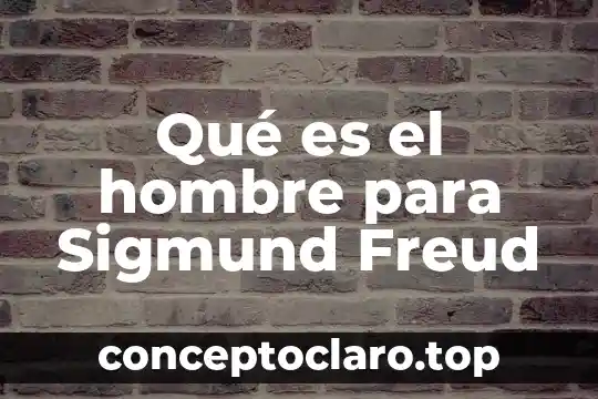 Qué es el hombre para Sigmund Freud