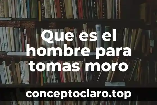 Que es el hombre inmortalidad biblicamente 5 Que es el hombre para tomas moro