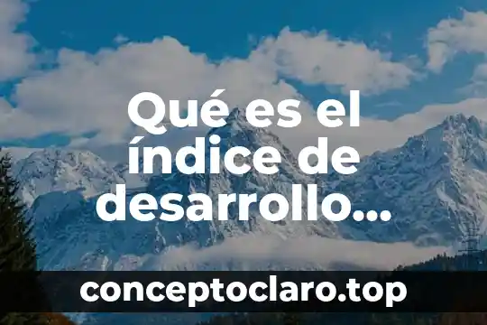 Qué es el índice de desarrollo humano de México