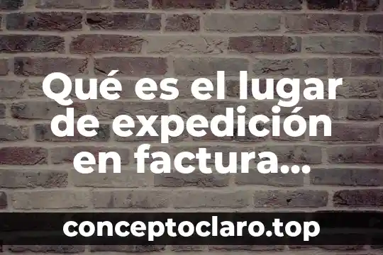 Que es una firma electronica mexico 7 Qué es el lugar de expedición en factura electrónica