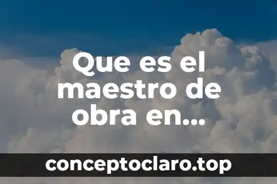 Que es el maestro de obra en construccion