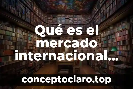 Que es el plan de introduccion al mercado 3 Qué es el mercado internacional de capitales