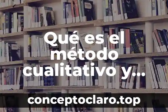 Qué es el método cualitativo y cuantitativo