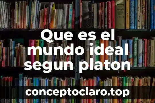 Que es el mundo ideal segun platon