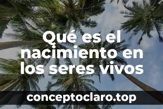 Qué es el nacimiento en los seres vivos
