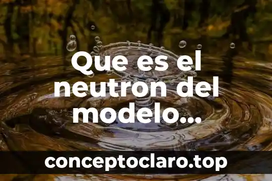 Que es significado atomico 8 Que es el neutron del modelo atomico