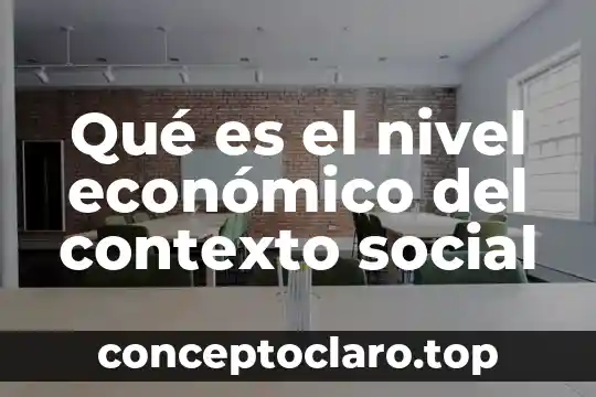 Qué es contexto social y cultural 8 Qué es el nivel económico del contexto social