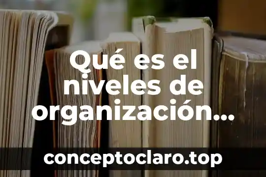 Qué es el niveles de organización de la materia viva