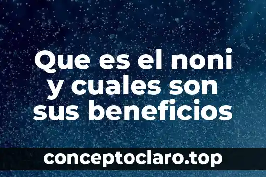 Que es el noni y cuales son sus beneficios