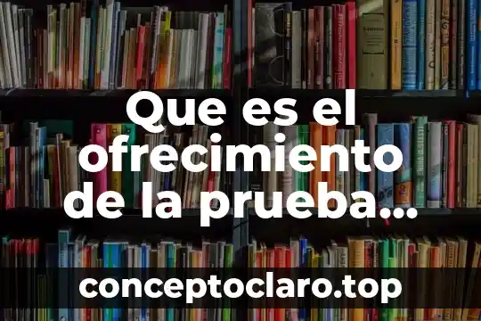 Que es una prueba grituno 4 Que es el ofrecimiento de la prueba confesional