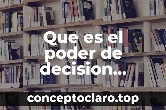 Que es decisión como valor 7 Que es el poder de decision derecho administrativo