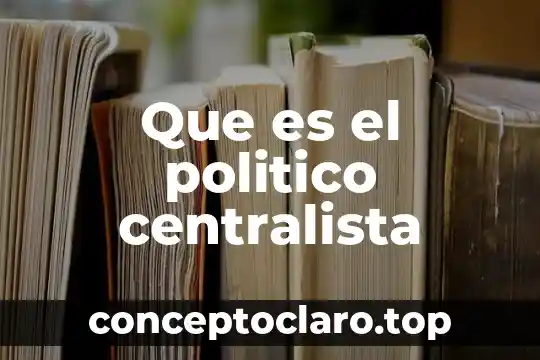 Qué es el relativismo ético y político 5 Que es el politico centralista