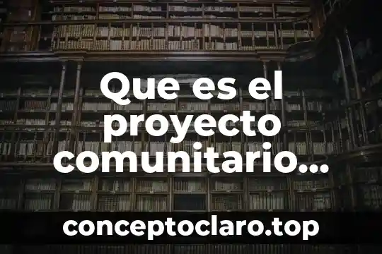 Que es servicio comunitario concepto 5 Que es el proyecto comunitario escolar