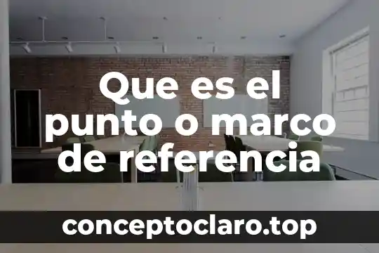 Que es el punto o marco de referencia