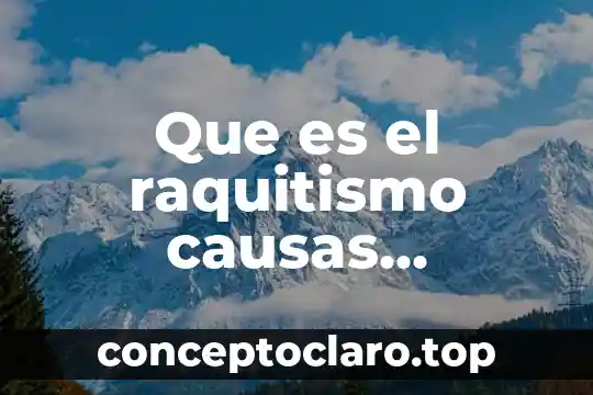 Que es significa causas 8 Que es el raquitismo causas sintomas y tratamiento