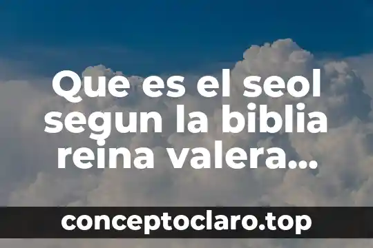 Que es anhelo segun la biblia 5 Que es el seol segun la biblia reina valera 1960