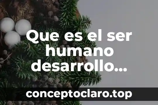 Que es el ser humano desarrollo humano