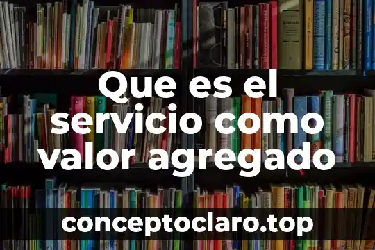 Que es el valor agregado del ferrocarril 6 Que es el servicio como valor agregado