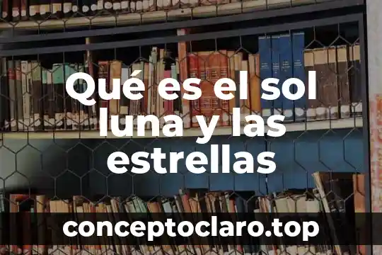 Qué es el sol luna y las estrellas