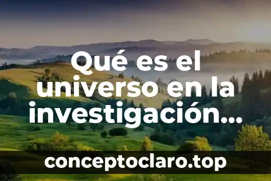 Habilidades de la investigación que es 5 Qué es el universo en la investigación de campo