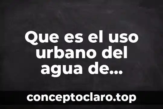 Que es el uso urbano del agua de mexico