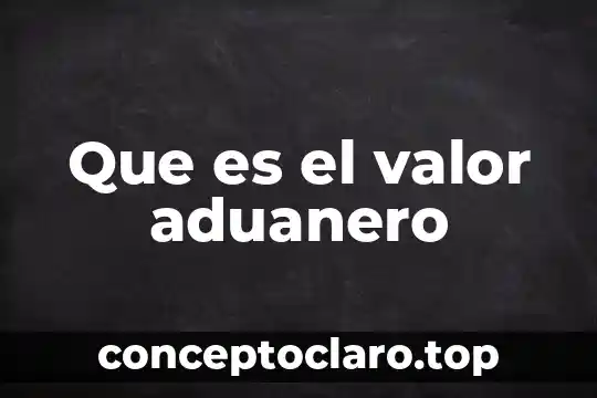 Que es el valor aduanero