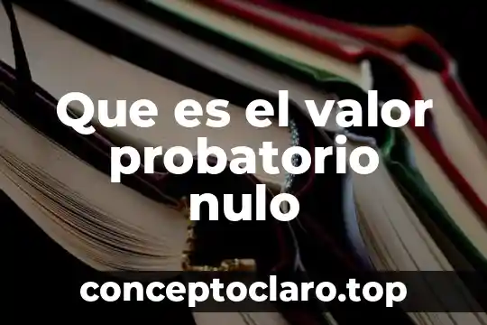 Que es el valor probatorio nulo