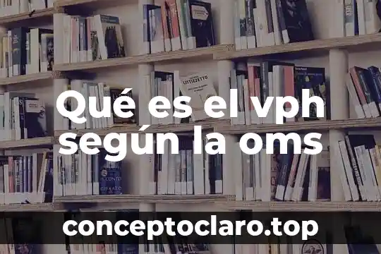 Que es un recien nacido segun la oms 3 Qué es el vph según la oms