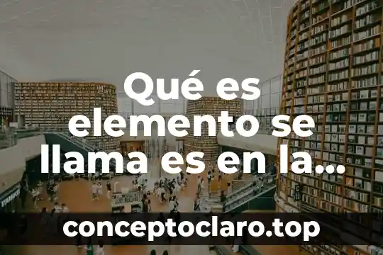 Qué es elemento se llama es en la tabla periódica