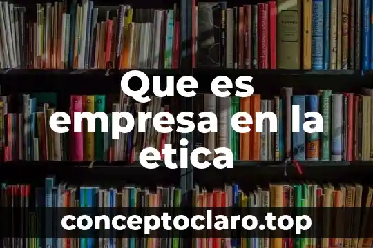 Que es empresa en la etica
