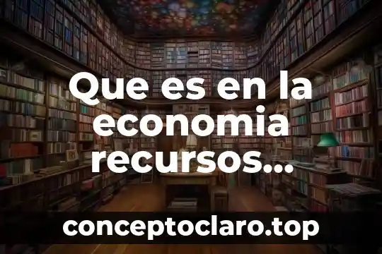 Que es una grafica en la economia 6 Que es en la economia recursos naturales