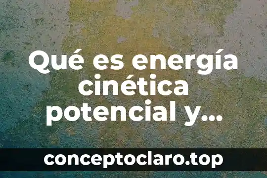 Qué es energía cinética potencial y mecánica