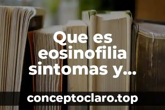 Que es eosinofilia sintomas y causas