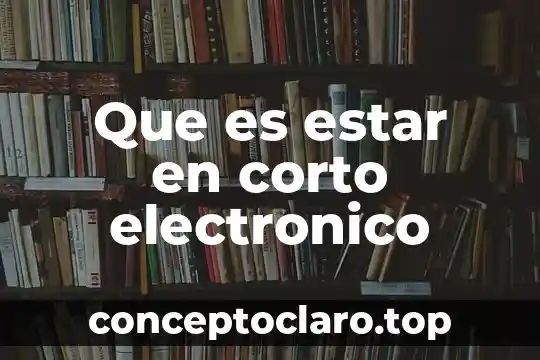 Que es corto electrico 7 Que es estar en corto electronico