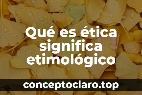 Qué es ética significa etimológico