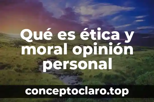 Qué es ética y moral opinión personal