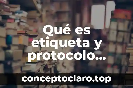 Qué es etiqueta y protocolo definición