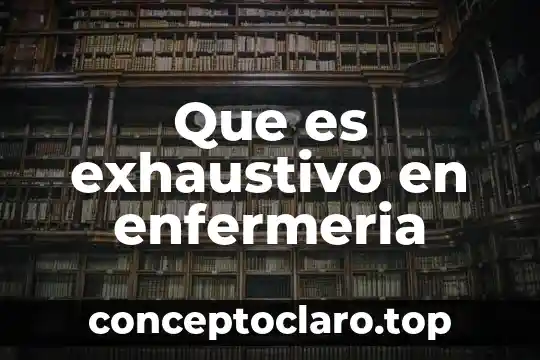 Conamed que es y enfermeria 6 Que es exhaustivo en enfermeria