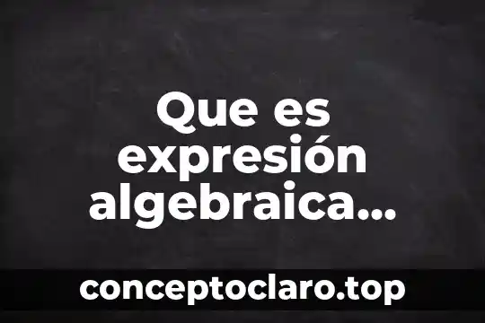 Que es expresión algebraica tipos y ejemplos